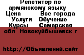 Репетитор по армянскому языку  › Цена ­ 800 - Все города Услуги » Обучение. Курсы   . Самарская обл.,Новокуйбышевск г.